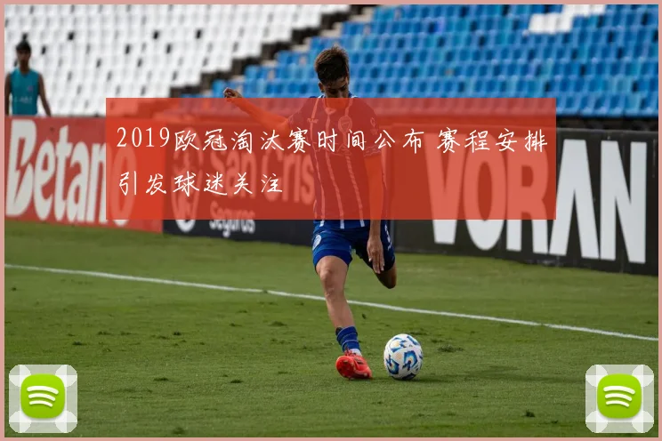 2019欧冠淘汰赛时间公布 赛程安排引发球迷关注