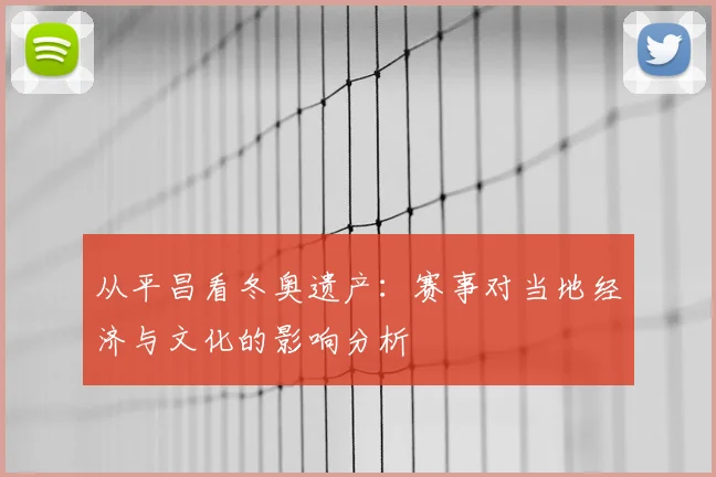 从平昌看冬奥遗产：赛事对当地经济与文化的影响分析
