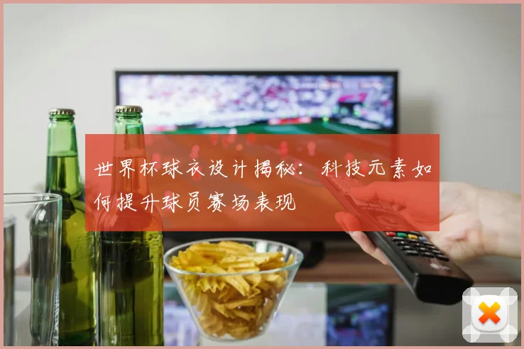 世界杯球衣设计揭秘:科技元素如何提升球员赛场表现