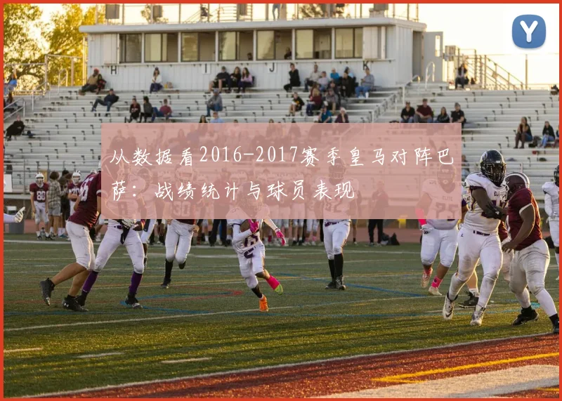 从数据看2016-2017赛季皇马对阵巴萨：战绩统计与球员表现