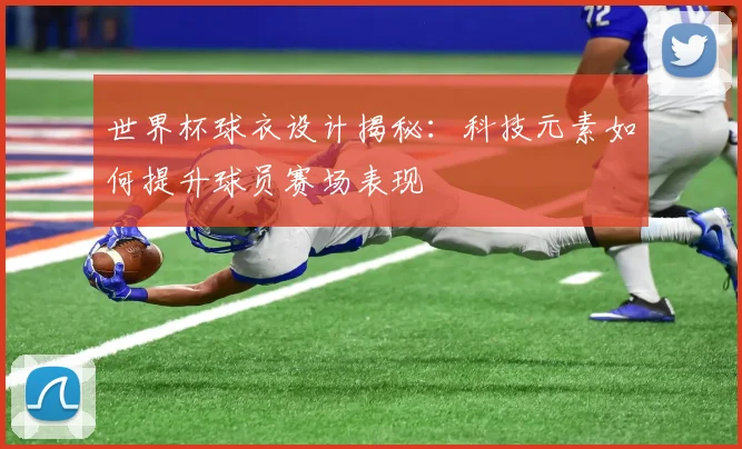 世界杯球衣设计揭秘:科技元素如何提升球员赛场表现