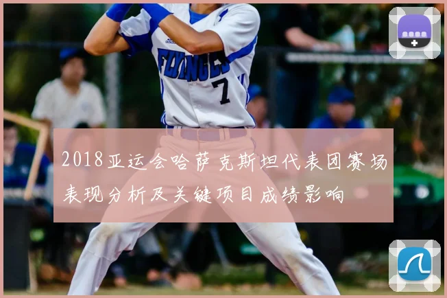 2018亚运会哈萨克斯坦代表团赛场表现分析及关键项目成绩影响