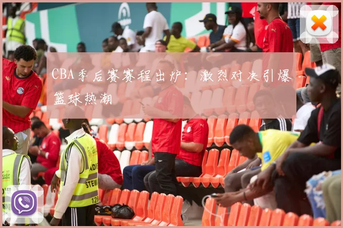 CBA季后赛赛程出炉：激烈对决引爆篮球热潮