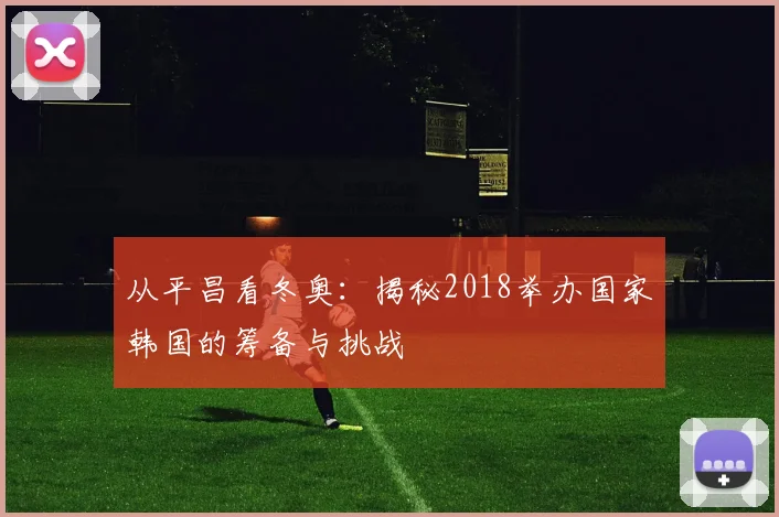 从平昌看冬奥：揭秘2018举办国家韩国的筹备与挑战