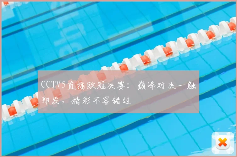 CCTV5直播欧冠决赛:巅峰对决一触即发,精彩不容错过